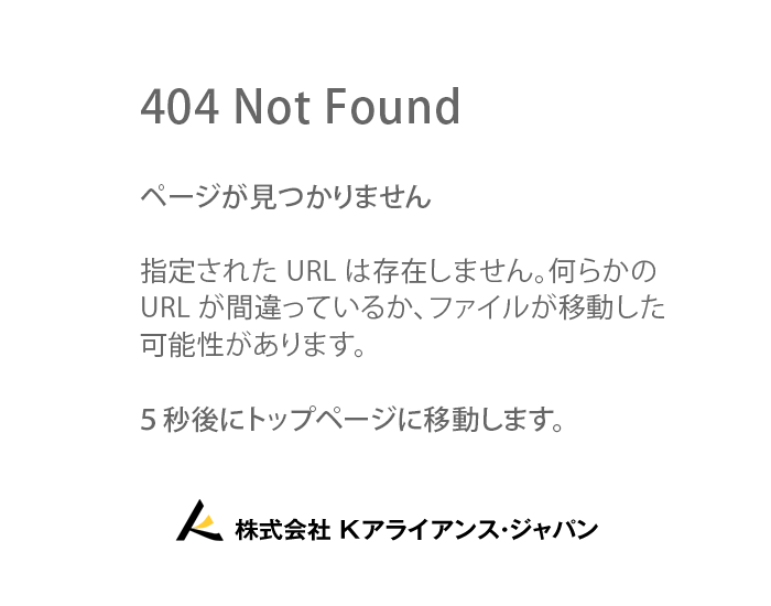 404 Not Found－指定されたURLは存在しません。何らかのURLが間違っているか、ファイルが移動した可能性があります。5秒後にトップページに移動します。